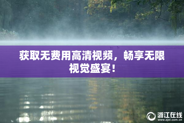 获取无费用高清视频，畅享无限视觉盛宴！