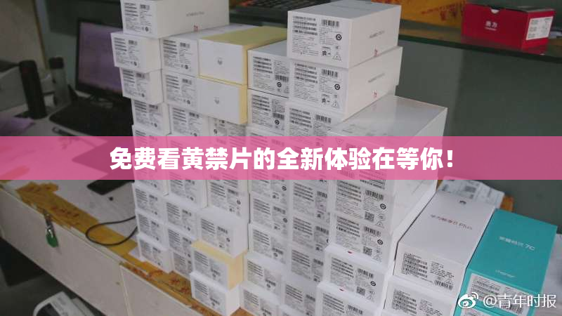 免费看黄禁片的全新体验在等你！