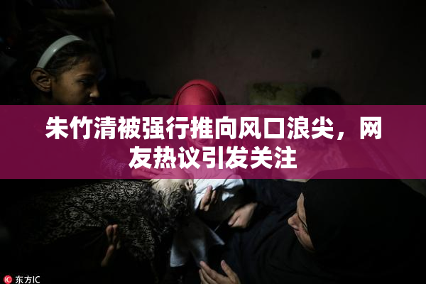 朱竹清被强行推向风口浪尖，网友热议引发关注