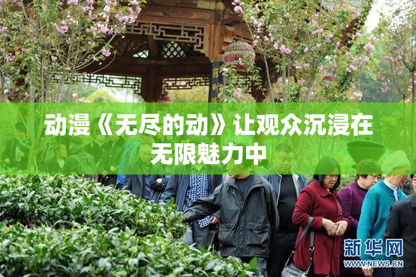 动漫《无尽的动》让观众沉浸在无限魅力中
