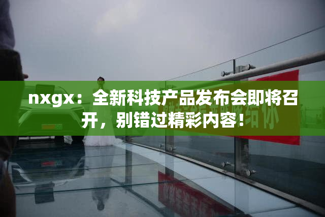 nxgx：全新科技产品发布会即将召开，别错过精彩内容！