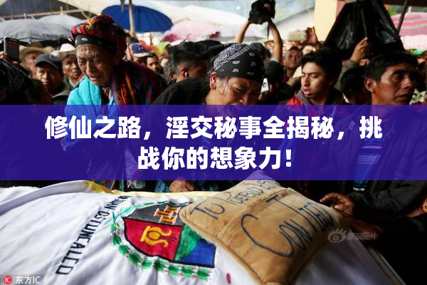 修仙之路，淫交秘事全揭秘，挑战你的想象力！