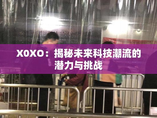 X0XO：揭秘未来科技潮流的潜力与挑战
