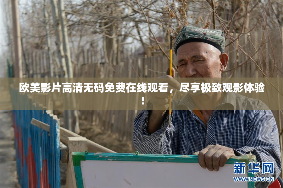 欧美影片高清无码免费在线观看，尽享极致观影体验！