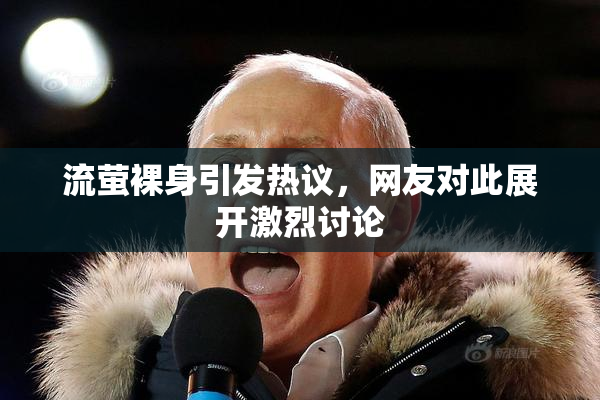 流萤裸身引发热议，网友对此展开激烈讨论