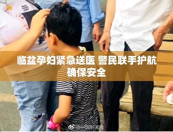 临盆孕妇紧急送医 警民联手护航确保安全