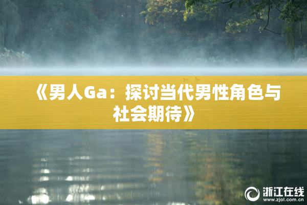 《男人Ga：探讨当代男性角色与社会期待》