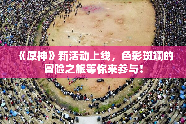 《原神》新活动上线，色彩斑斓的冒险之旅等你来参与！