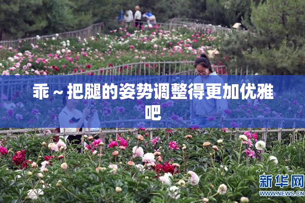 乖～把腿的姿势调整得更加优雅吧