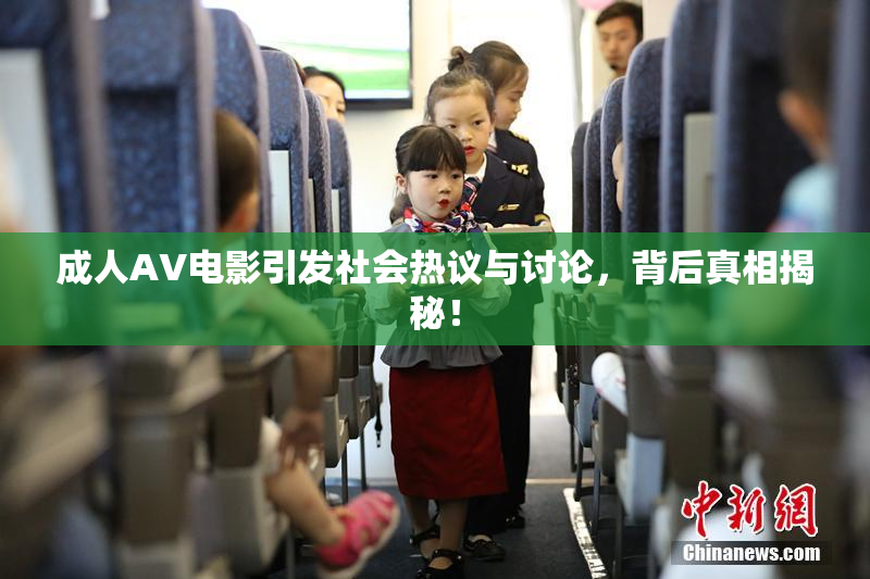 成人AV电影引发社会热议与讨论，背后真相揭秘！