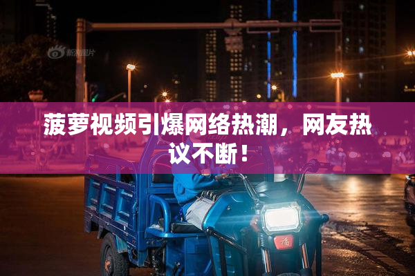 菠萝视频引爆网络热潮，网友热议不断！