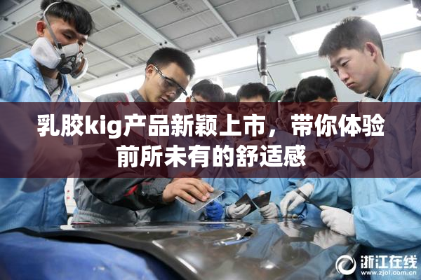 乳胶kig产品新颖上市，带你体验前所未有的舒适感