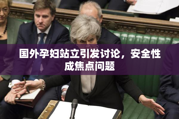 国外孕妇站立引发讨论，安全性成焦点问题