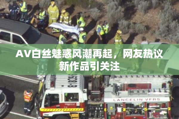 AV白丝魅惑风潮再起，网友热议新作品引关注