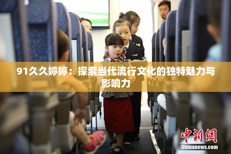 91久久婷婷：探索当代流行文化的独特魅力与影响力
