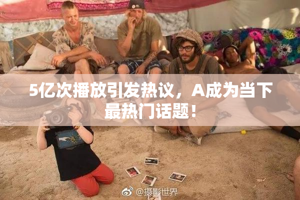 5亿次播放引发热议，A成为当下最热门话题！