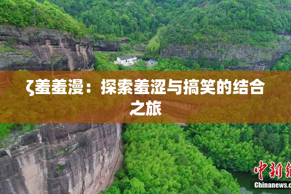 ζ羞羞漫：探索羞涩与搞笑的结合之旅