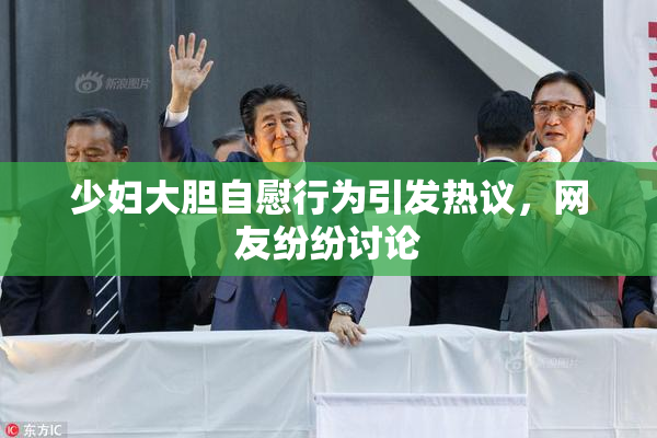 少妇大胆自慰行为引发热议，网友纷纷讨论