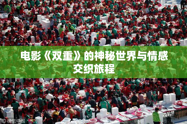电影《双重》的神秘世界与情感交织旅程