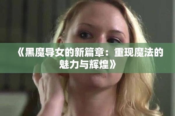 《黑魔导女的新篇章：重现魔法的魅力与辉煌》