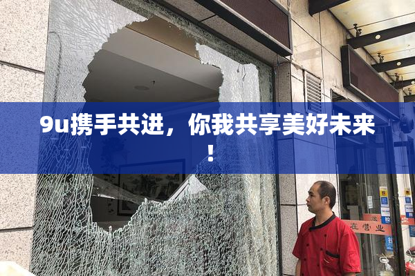 9u携手共进，你我共享美好未来！