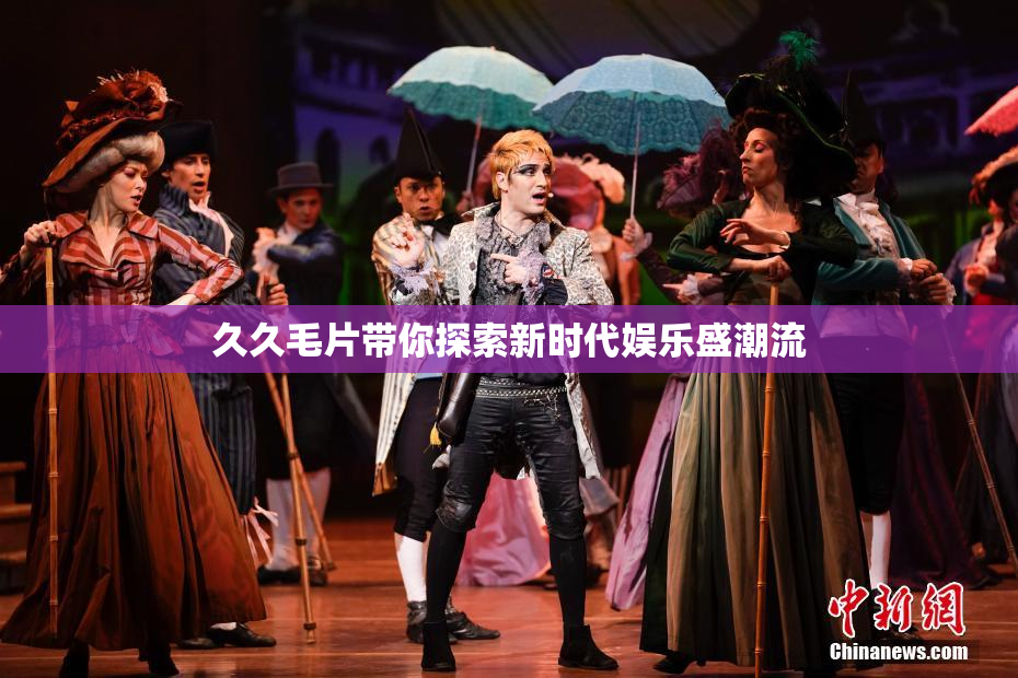 久久毛片带你探索新时代娱乐盛潮流