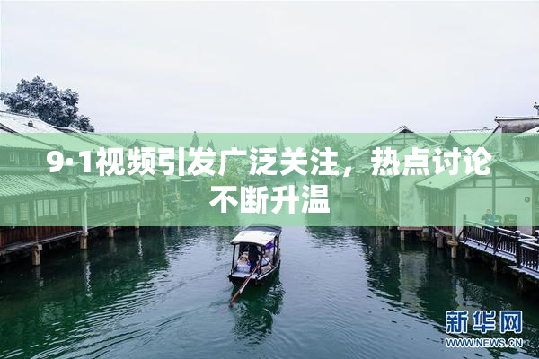 9·1视频引发广泛关注，热点讨论不断升温