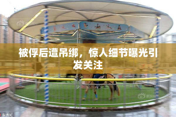 被俘后遭吊绑，惊人细节曝光引发关注