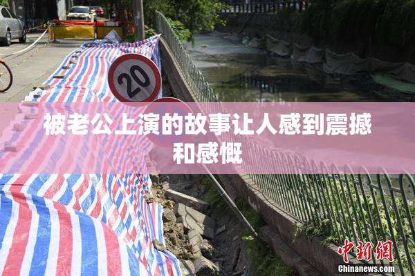 被老公上演的故事让人感到震撼和感慨