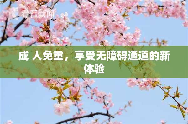 成 人免重，享受无障碍通道的新体验
