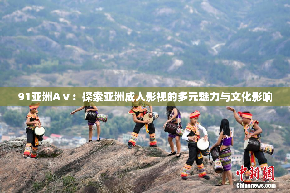 91亚洲Aⅴ：探索亚洲成人影视的多元魅力与文化影响