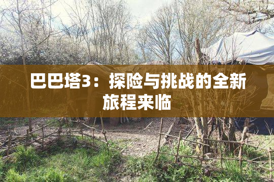 巴巴塔3：探险与挑战的全新旅程来临