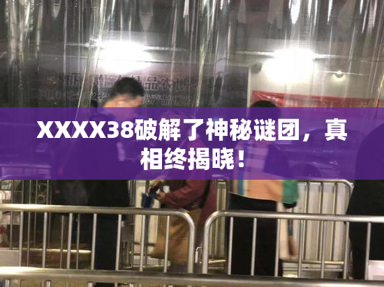 XXXX38破解了神秘谜团，真相终揭晓！