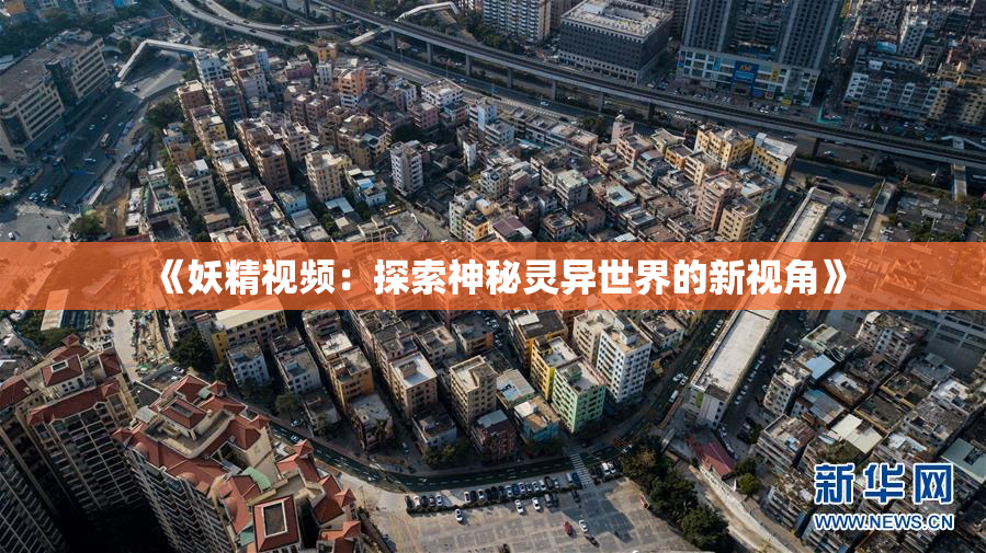 《妖精视频：探索神秘灵异世界的新视角》
