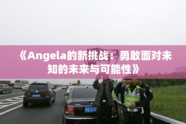 《Angela的新挑战：勇敢面对未知的未来与可能性》