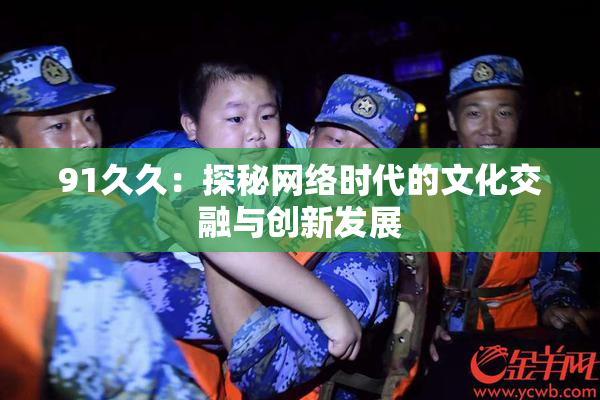 91久久：探秘网络时代的文化交融与创新发展