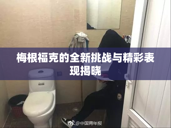 梅根福克的全新挑战与精彩表现揭晓