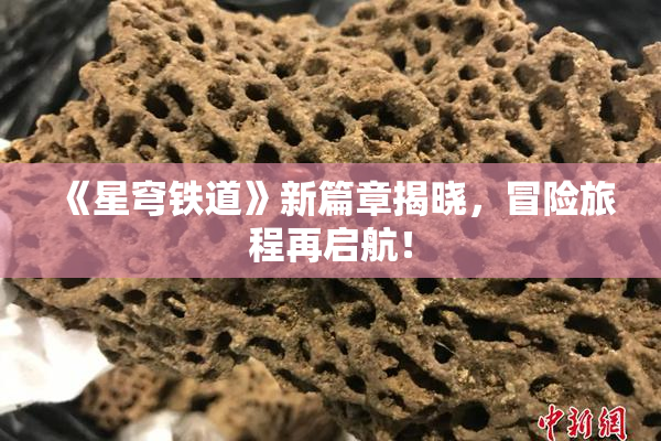 《星穹铁道》新篇章揭晓，冒险旅程再启航！