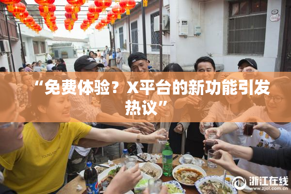 “免费体验？X平台的新功能引发热议”