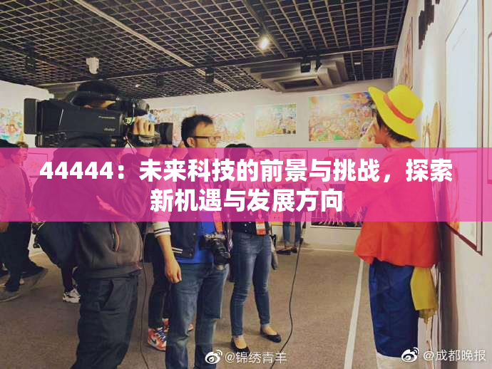 44444：未来科技的前景与挑战，探索新机遇与发展方向