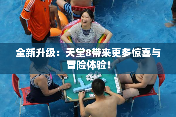 全新升级：天堂8带来更多惊喜与冒险体验！
