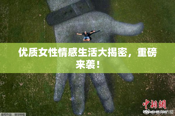 优质女性情感生活大揭密，重磅来袭！