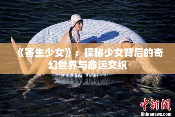 《寄生少女》：探秘少女背后的奇幻世界与命运交织