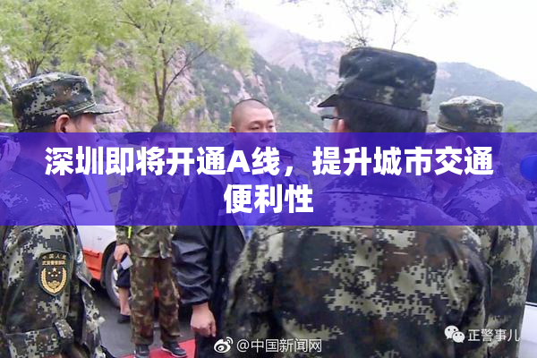 深圳即将开通A线，提升城市交通便利性