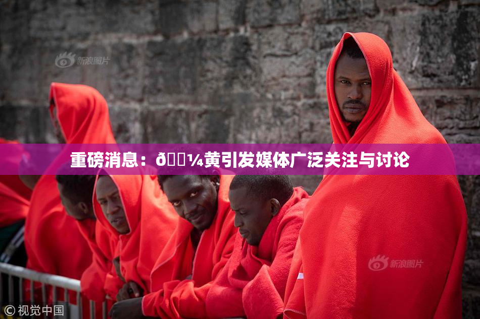 重磅消息：🌼黄引发媒体广泛关注与讨论