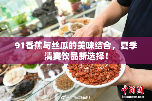 91香蕉与丝瓜的美味结合，夏季清爽饮品新选择！