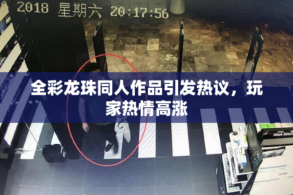 全彩龙珠同人作品引发热议，玩家热情高涨
