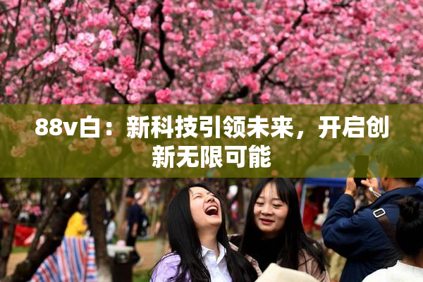 88v白：新科技引领未来，开启创新无限可能