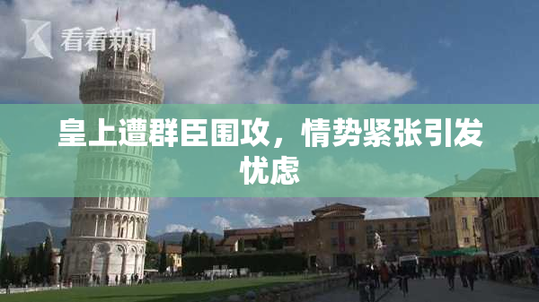 皇上遭群臣围攻，情势紧张引发忧虑