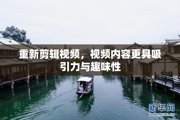 重新剪辑视频，视频内容更具吸引力与趣味性